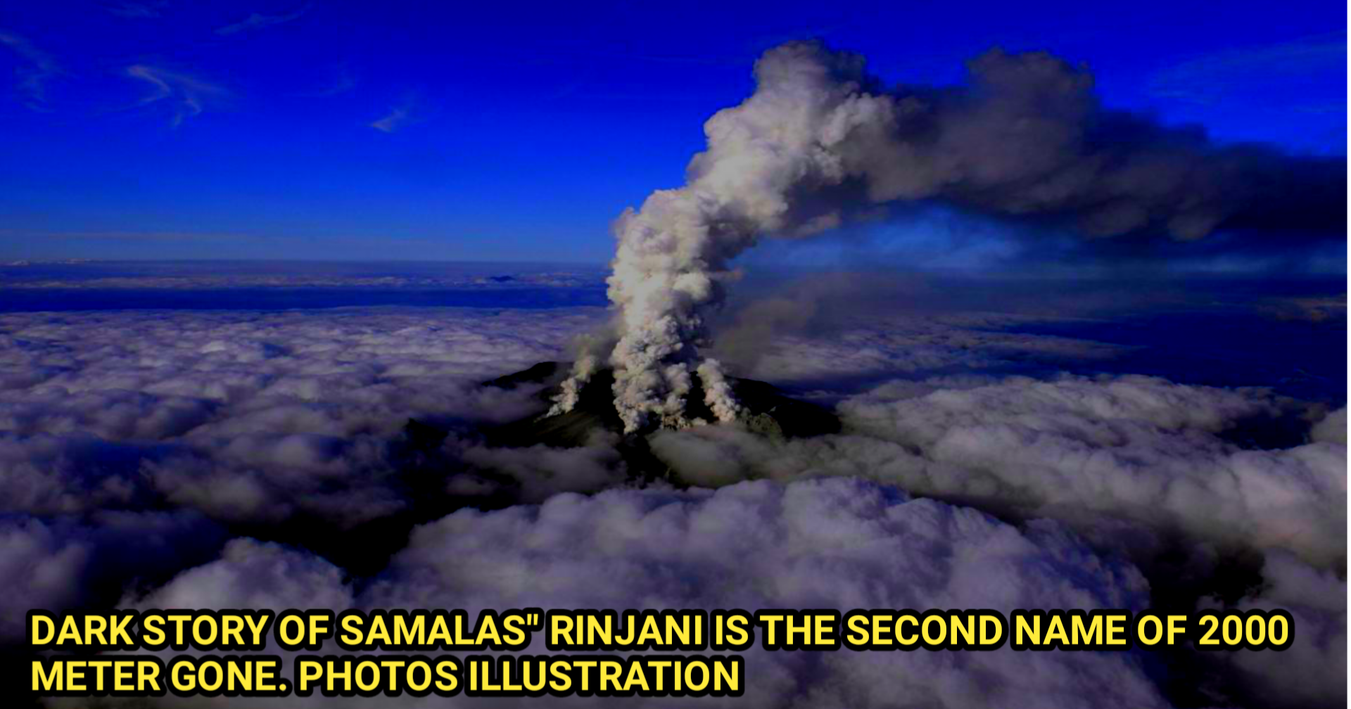 Samalas is the first name Of Mount rinjani. Mount rinjani the New mountain after samalas mountain loss Higher 2000 mtr. in Old Story the samals mountain highers 5000 mtr.